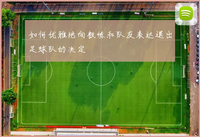 如何优雅地向教练和队友表达退出足球队的决定