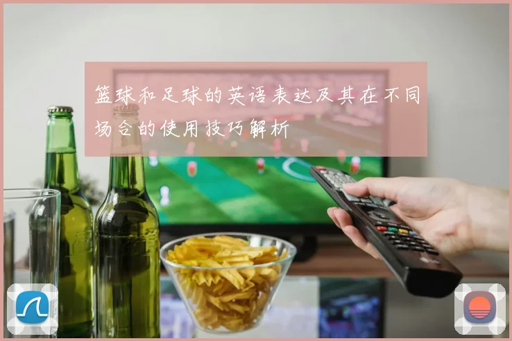 篮球和足球的英语表达及其在不同场合的使用技巧解析