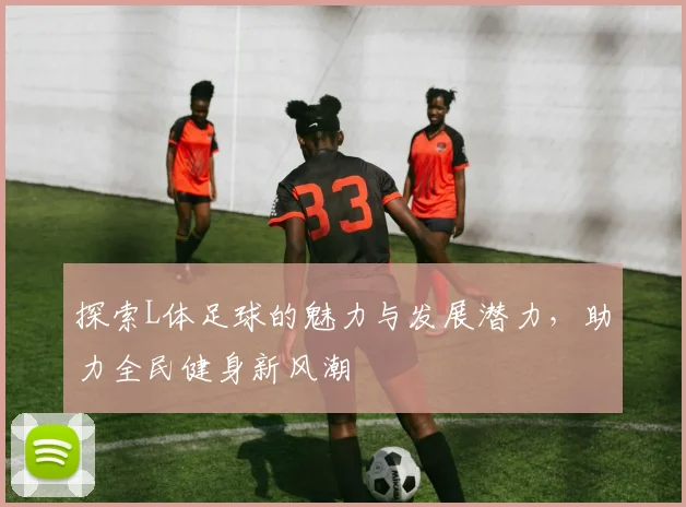 探索L体足球的魅力与发展潜力，助力全民健身新风潮