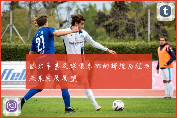 赫尔辛基足球俱乐部的辉煌历程与未来发展展望