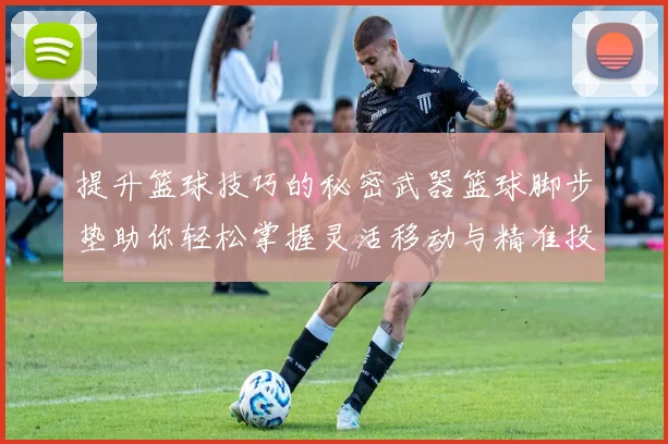 提升篮球技巧的秘密武器篮球脚步垫助你轻松掌握灵活移动与精准投篮