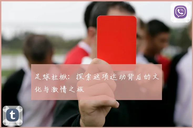 足球杜楸：探索这项运动背后的文化与激情之旅