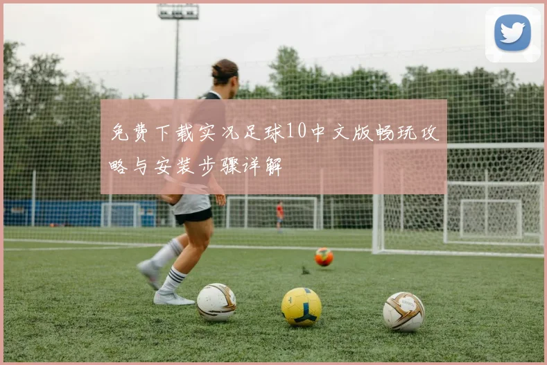 免费下载实况足球10中文版畅玩攻略与安装步骤详解