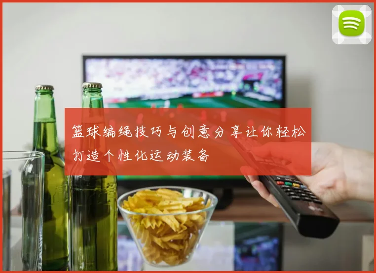 篮球编绳技巧与创意分享让你轻松打造个性化运动装备