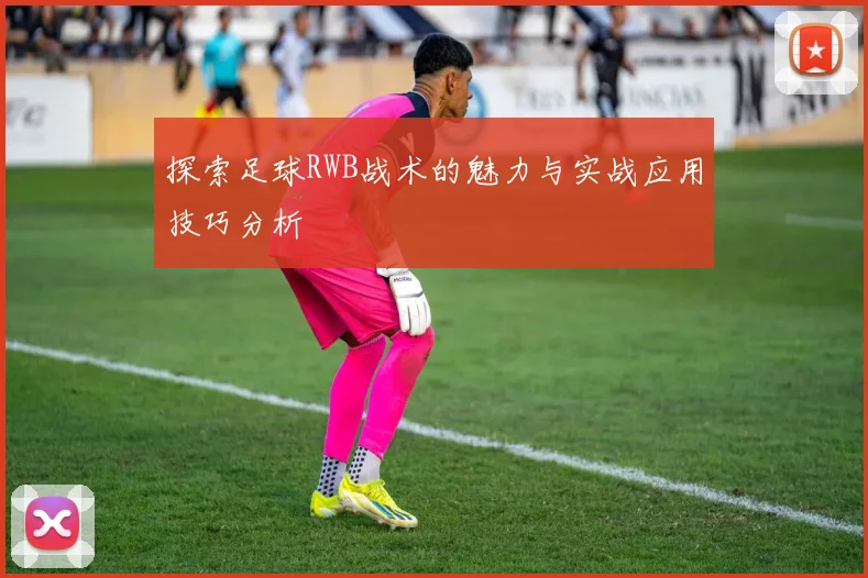 探索足球RWB战术的魅力与实战应用技巧分析