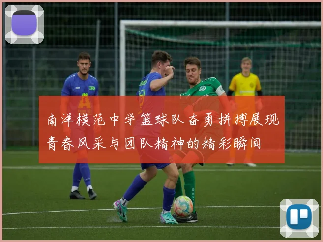 南洋模范中学篮球队奋勇拼搏展现青春风采与团队精神的精彩瞬间