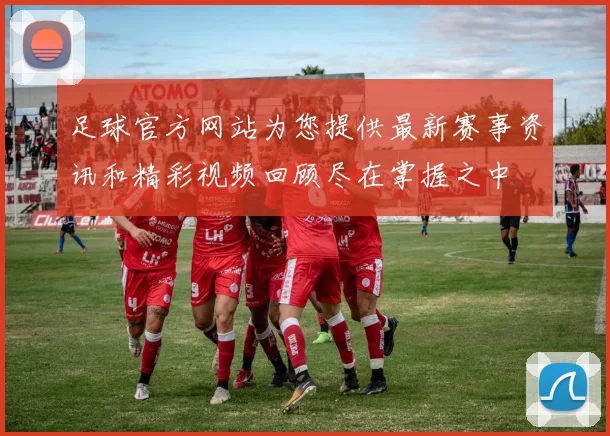 足球官方网站为您提供最新赛事资讯和精彩视频回顾尽在掌握之中