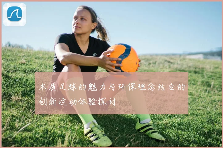 木质足球的魅力与环保理念结合的创新运动体验探讨
