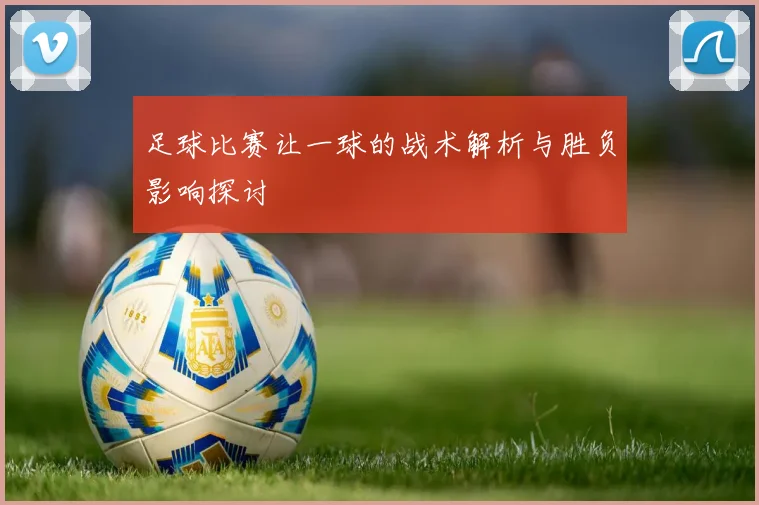足球比赛让一球的战术解析与胜负影响探讨