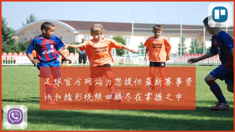 足球官方网站为您提供最新赛事资讯和精彩视频回顾尽在掌握之中